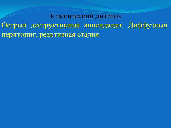 Клинический диагноз Острый деструктивный аппендицит. Диффузный перитонит, реактивная стадия. 