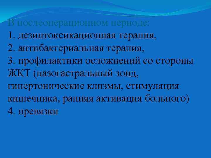 В послеоперационном периоде: 1. дезинтоксикационная терапия, 2. антибактериальная терапия, 3. профилактики осложнений со стороны