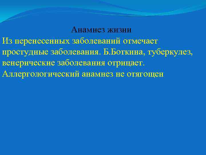 Анамнез жизни Из перенесенных заболеваний отмечает простудные заболевания. Б. Боткина, туберкулез, венерические заболевания отрицает.