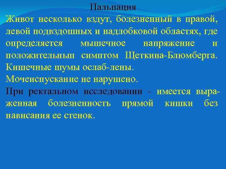 Пальпация Живот несколько вздут, болезненный в правой, левой подвздошных и надлобковой областях, где определяется