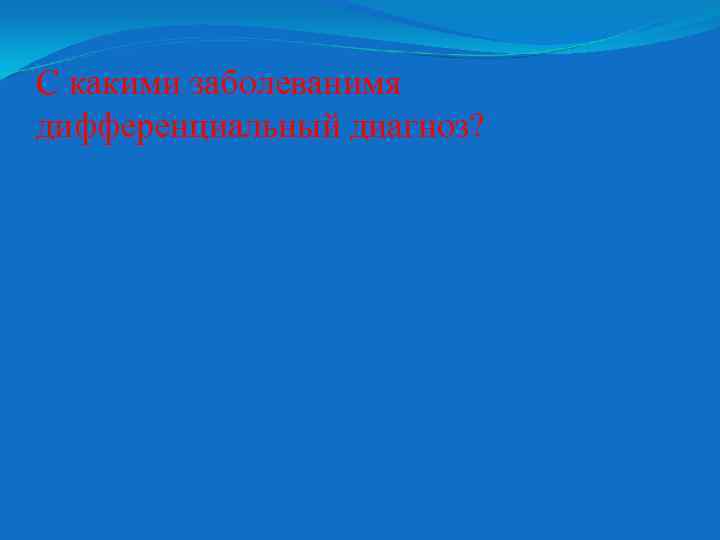 С какими заболеванимя дифференциальный диагноз? 