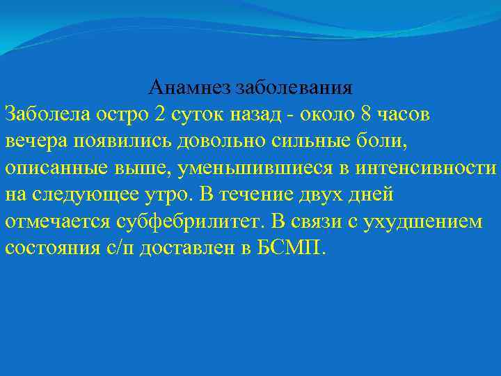 Анамнез заболевания Заболела остро 2 суток назад около 8 часов вечера появились довольно сильные