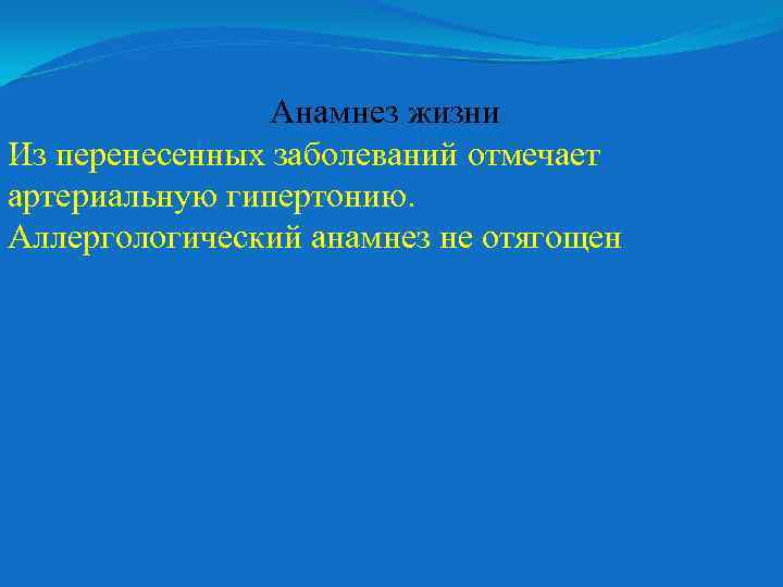 Анамнез жизни Из перенесенных заболеваний отмечает артериальную гипертонию. Аллергологический анамнез не отягощен 