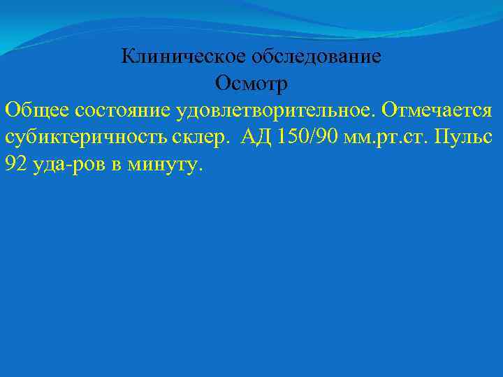 Клиническое обследование Осмотр Общее состояние удовлетворительное. Отмечается субиктеричность склер. АД 150/90 мм. рт. ст.