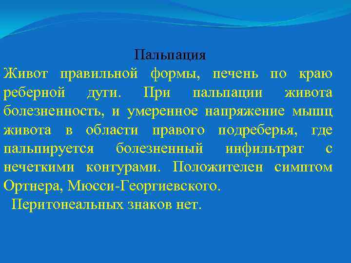 Пальпация Живот правильной формы, печень по краю реберной дуги. При пальпации живота болезненность, и