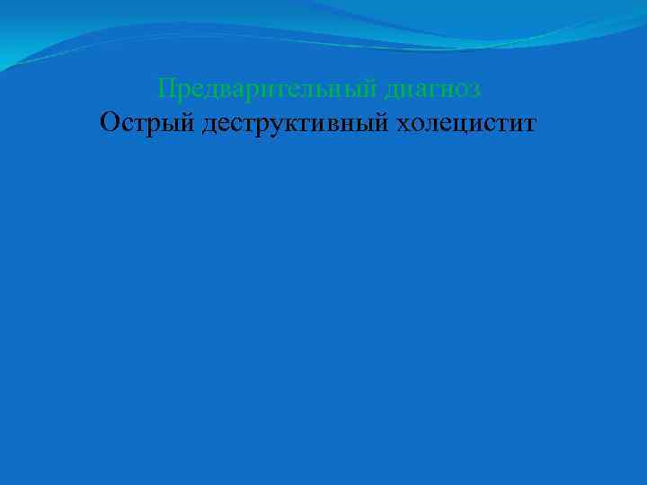 Предварительный диагноз Острый деструктивный холецистит 