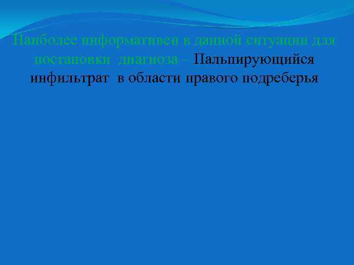 Наиболее информативен в данной ситуации для постановки диагноза – Пальпирующийся инфильтрат в области правого