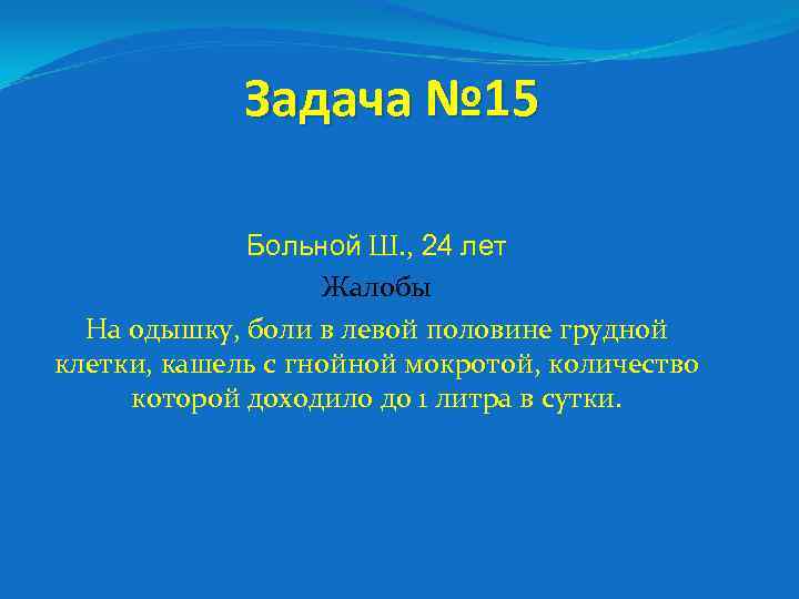 Задача № 15 Больной Ш. , 24 лет Жалобы На одышку, боли в левой