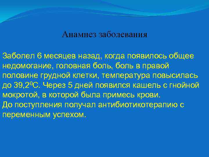 Анамнез заболевания Заболел 6 месяцев назад, когда появилось общее недомогание, головная боль, боль в