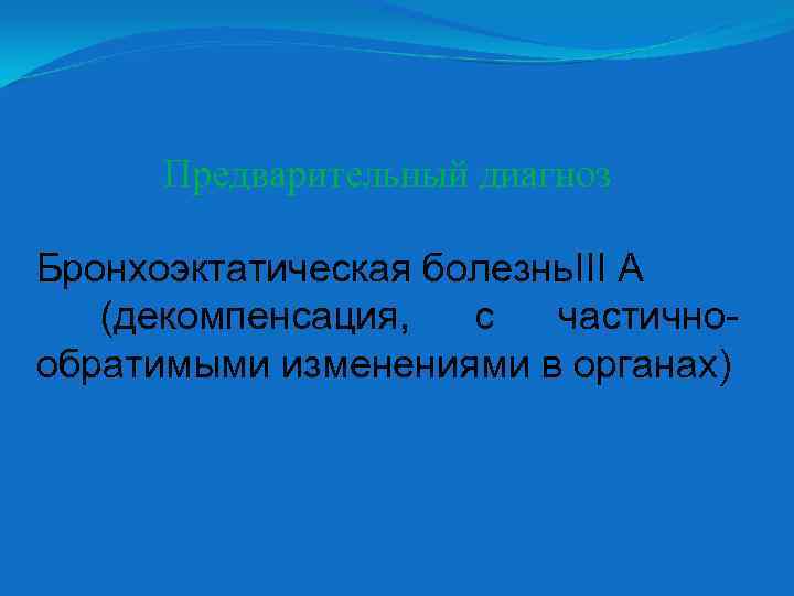Предварительный диагноз Бронхоэктатическая болезнь. III А (декомпенсация, с частичнообратимыми изменениями в органах) 