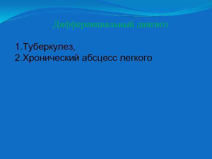 Дифференциальный диагноз 1. Туберкулез, 2. Хронический абсцесс легкого 
