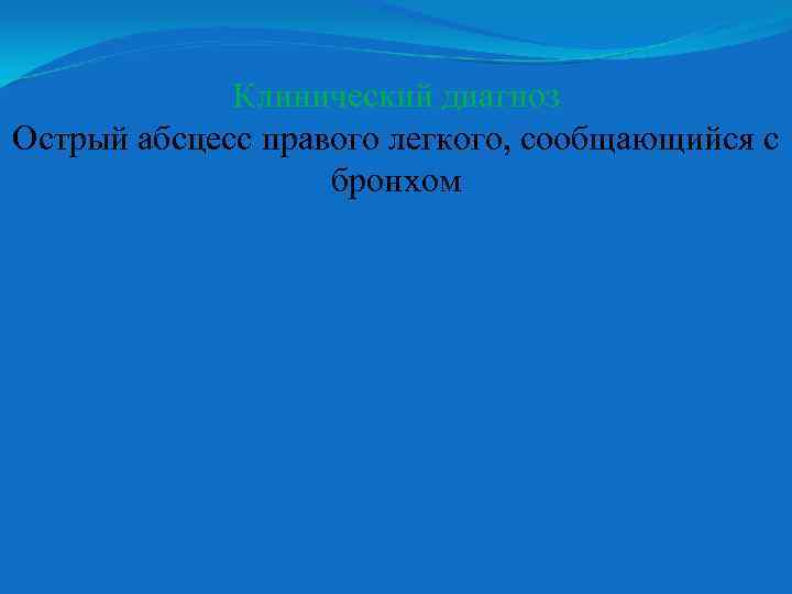 Клинический диагноз Острый абсцесс правого легкого, сообщающийся с бронхом 