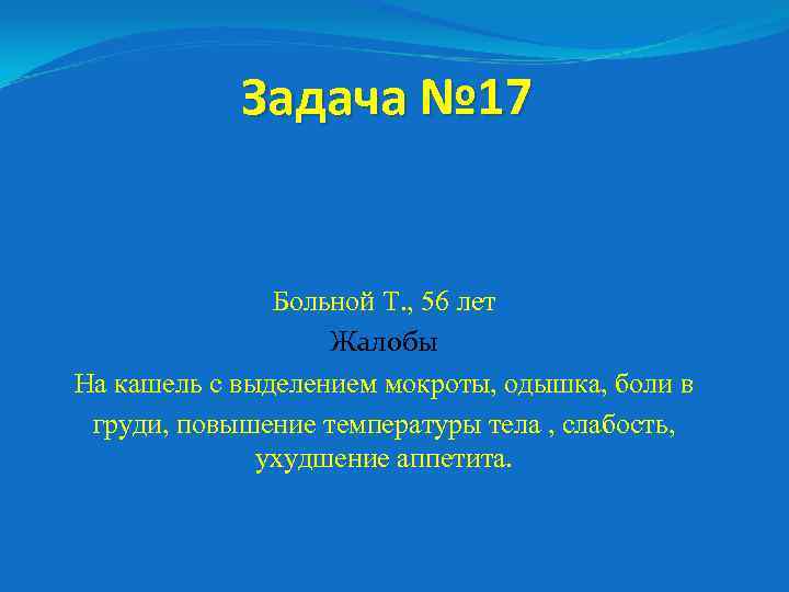 Задача № 17 Больной Т. , 56 лет Жалобы На кашель с выделением мокроты,