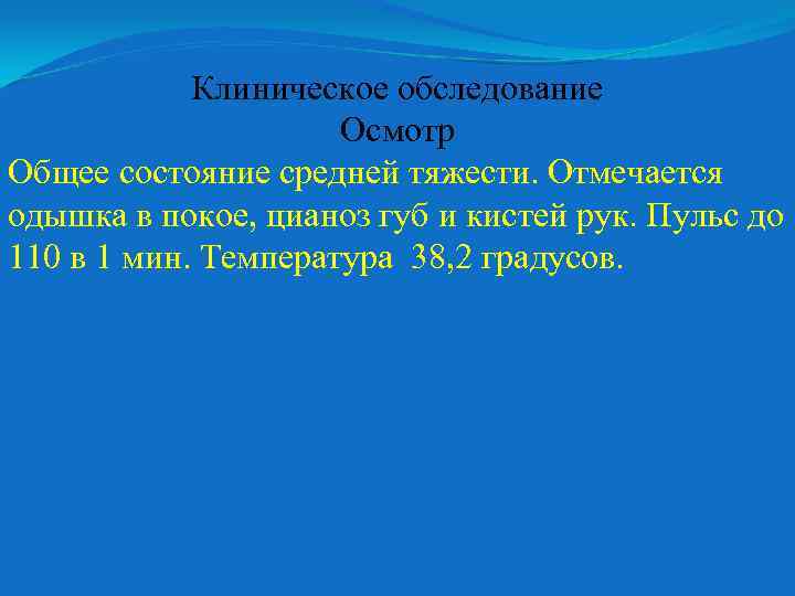 Клиническое обследование Осмотр Общее состояние средней тяжести. Отмечается одышка в покое, цианоз губ и