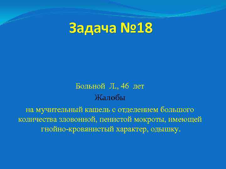 Задача № 18 Больной Л. , 46 лет Жалобы на мучительный кашель с отделением