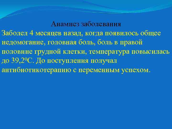 Анамнез заболевания Заболел 4 месяцев назад, когда появилось общее недомогание, головная боль, боль в