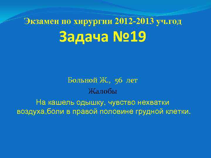 Экзамен по хирургии 2012 -2013 уч. год Задача № 19 Больной Ж. , 56