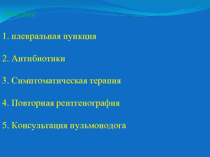 Лечение 1. плевральная пункция 2. Антибиотики 3. Симптоматическая терапия 4. Повторная рентгенография 5. Консультация