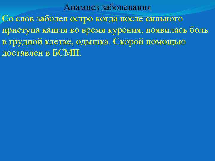 Анамнез заболевания Со слов заболел остро когда после сильного приступа кашля во время курения,