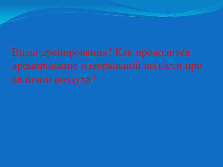 Виды дренирования? Как проводится дренирование плевральной полости при наличии воздуха? 