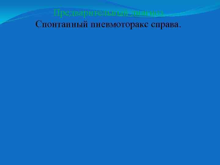 Предварительный диагноз Спонтанный пневмоторакс справа. 