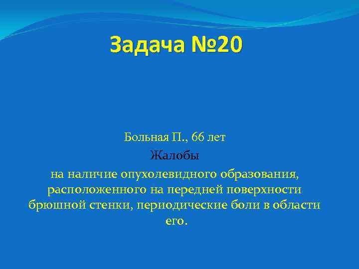 Задача № 20 Больная П. , 66 лет Жалобы на наличие опухолевидного образования, расположенного