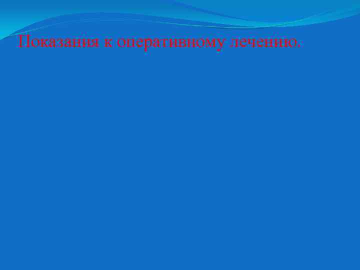 Показания к оперативному лечению. 