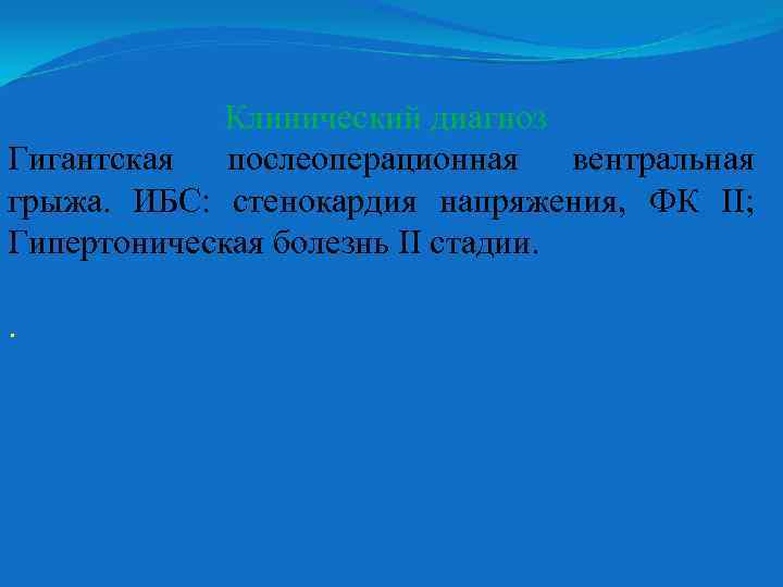 Клинический диагноз Гигантская послеоперационная вентральная грыжа. ИБС: стенокардия напряжения, ФК II; Гипертоническая болезнь II