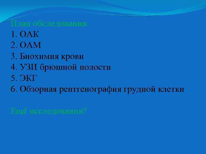 План обследования: 1. ОАК 2. ОАМ 3. Биохимия крови 4. УЗИ брюшной полости 5.