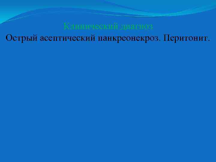 Клинический диагноз Острый асептический панкреонекроз. Перитонит. 