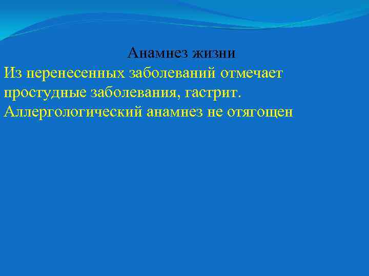 Анамнез жизни Из перенесенных заболеваний отмечает простудные заболевания, гастрит. Аллергологический анамнез не отягощен 