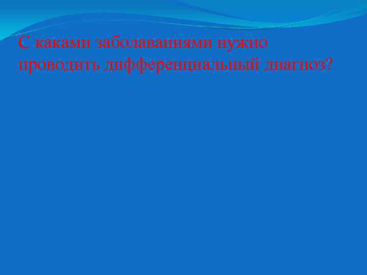 С каками заболаваниями нужно проводить дифференциальный диагноз? 