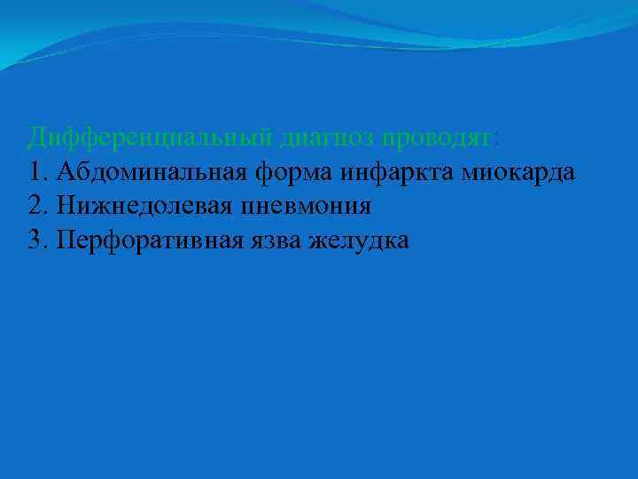 Дифференциальный диагноз проводят: 1. Абдоминальная форма инфаркта миокарда 2. Нижнедолевая пневмония 3. Перфоративная язва