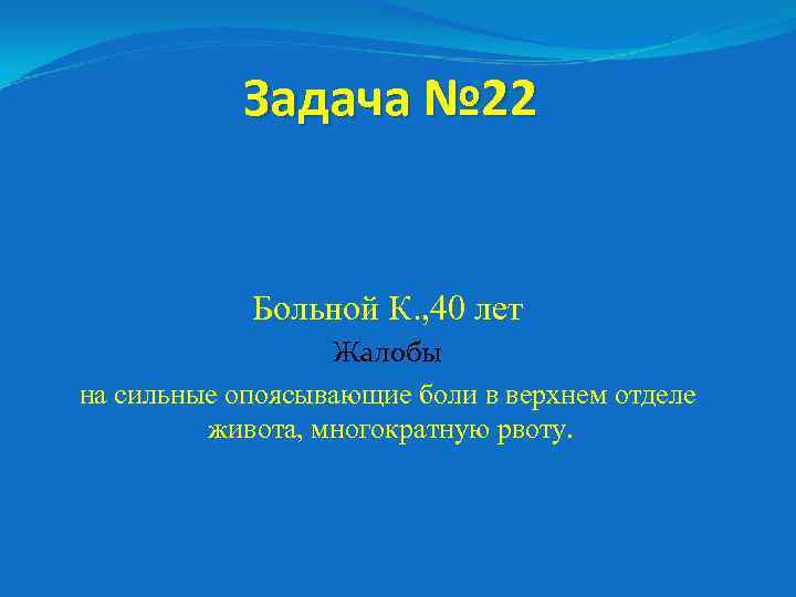 Задача № 22 Больной К. , 40 лет Жалобы на сильные опоясывающие боли в