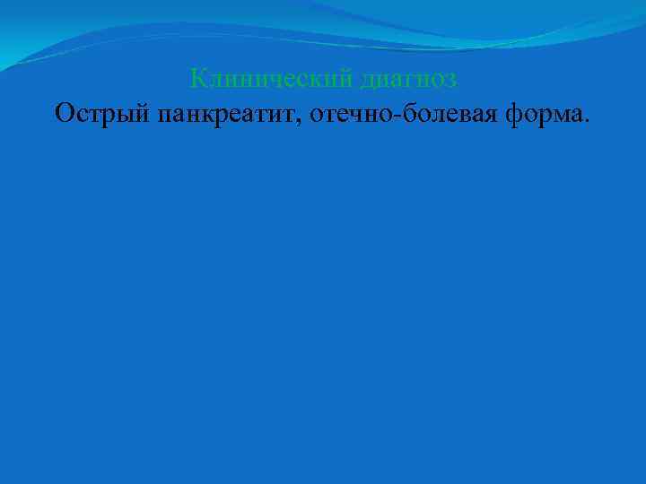 Клинический диагноз Острый панкреатит, отечно-болевая форма. 