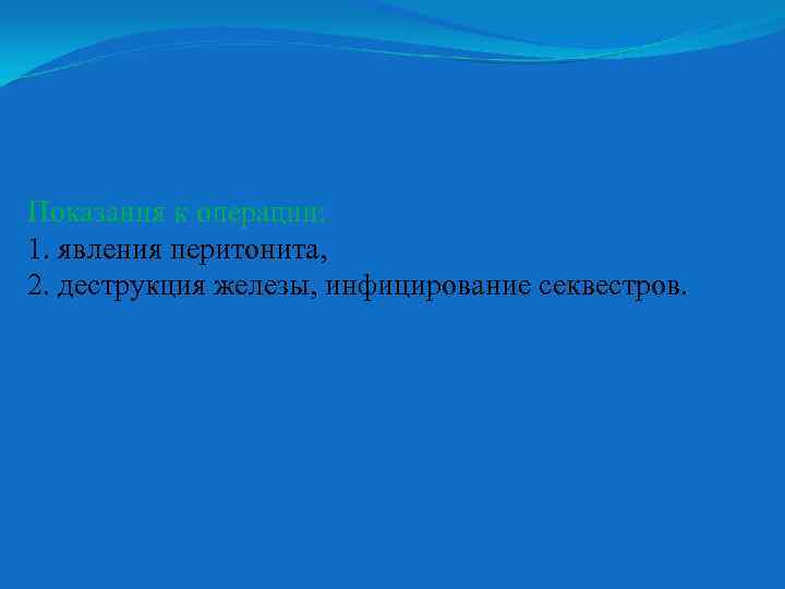 Показания к операции: 1. явления перитонита, 2. деструкция железы, инфицирование секвестров. 