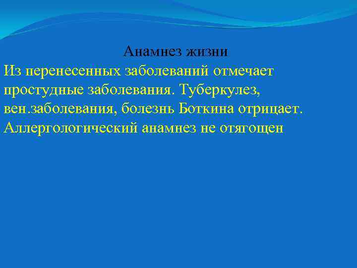 Анамнез жизни Из перенесенных заболеваний отмечает простудные заболевания. Туберкулез, вен. заболевания, болезнь Боткина отрицает.