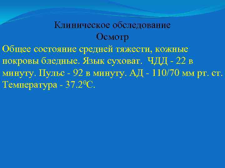 Клиническое обследование Осмотр Общее состояние средней тяжести, кожные покровы бледные. Язык суховат. ЧДД -