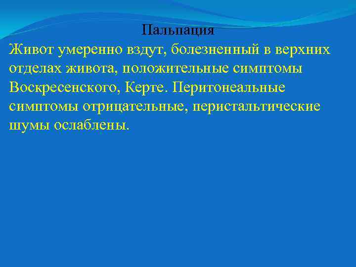 Пальпация Живот умеренно вздут, болезненный в верхних отделах живота, положительные симптомы Воскресенского, Керте. Перитонеальные