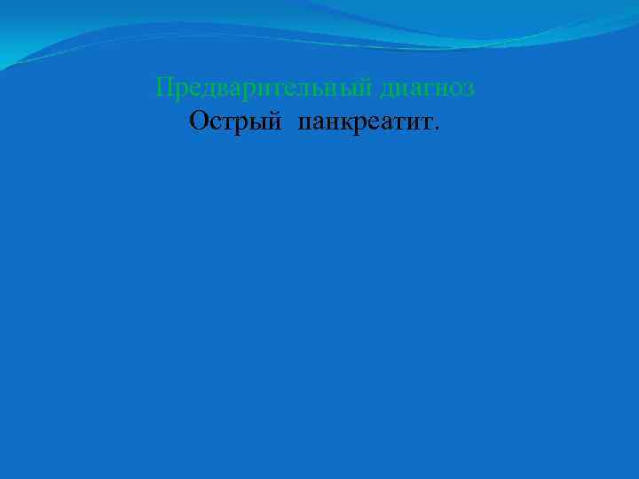 Предварительный диагноз Острый панкреатит. 