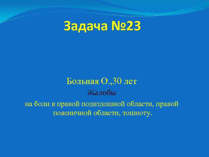 Задача № 23 Больная О. , 30 лет Жалобы на боли в правой подвздошной