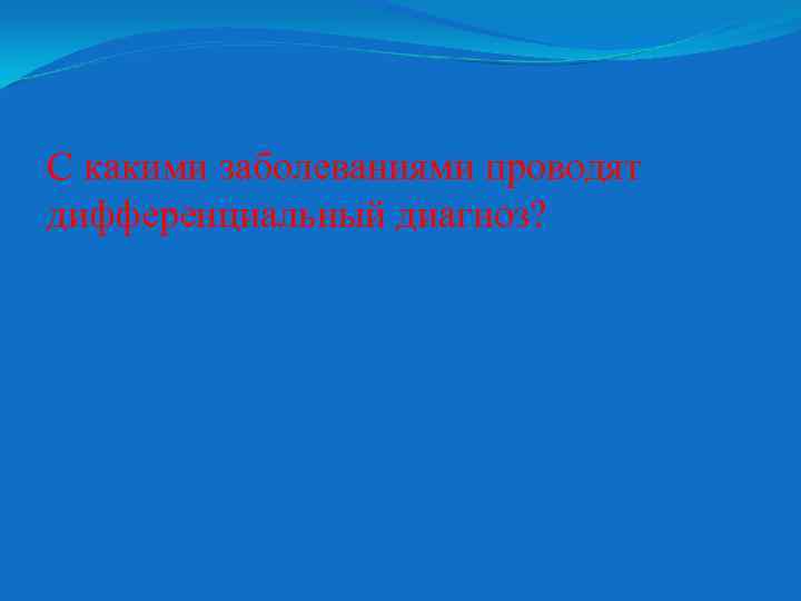 С какими заболеваниями проводят дифференциальный диагноз? 