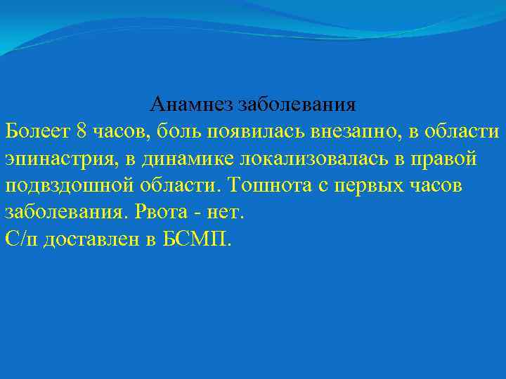 Анамнез заболевания Болеет 8 часов, боль появилась внезапно, в области эпинастрия, в динамике локализовалась