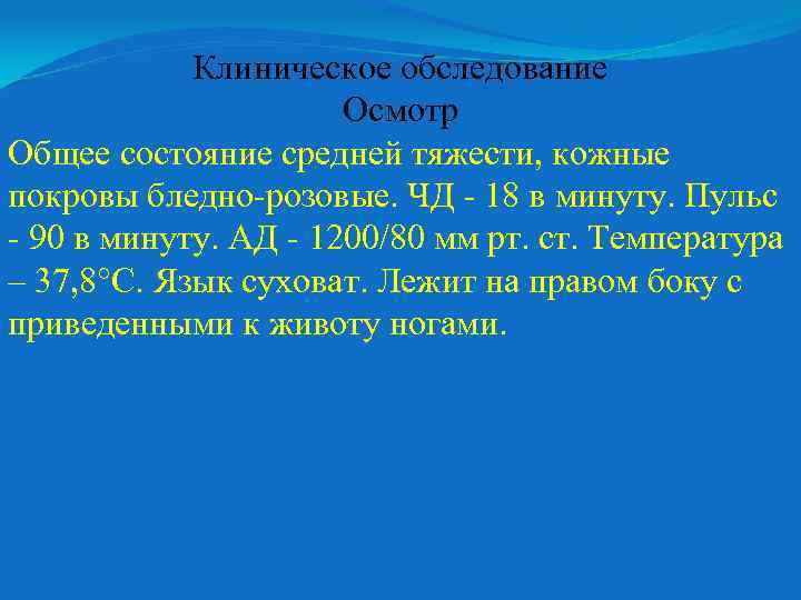 Клиническое обследование Осмотр Общее состояние средней тяжести, кожные покровы бледно-розовые. ЧД - 18 в