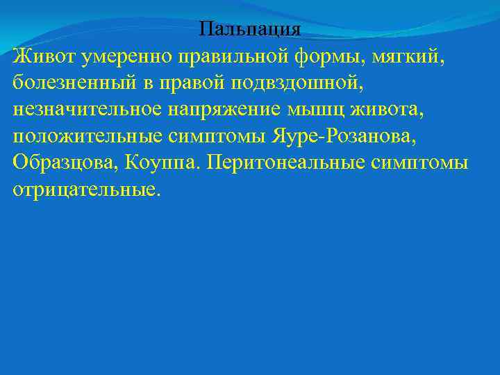 Пальпация Живот умеренно правильной формы, мягкий, болезненный в правой подвздошной, незначительное напряжение мышц живота,