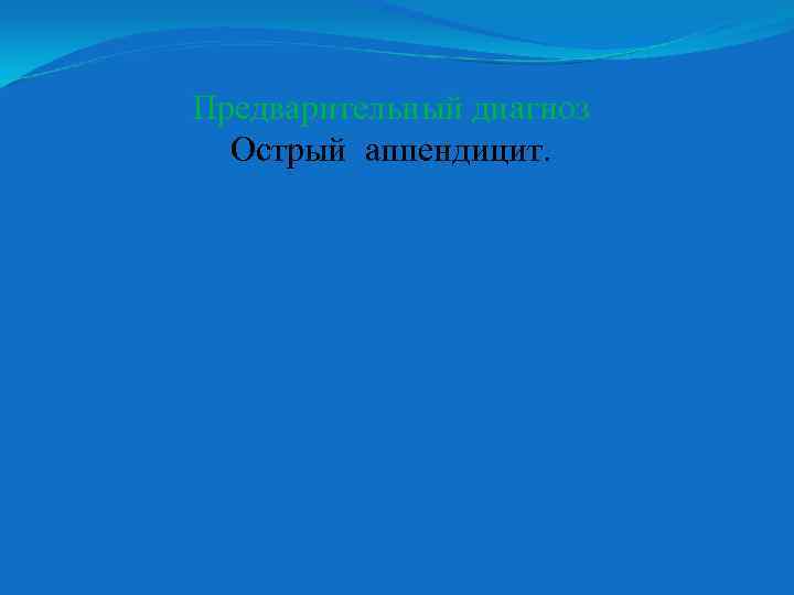 Предварительный диагноз Острый аппендицит. 
