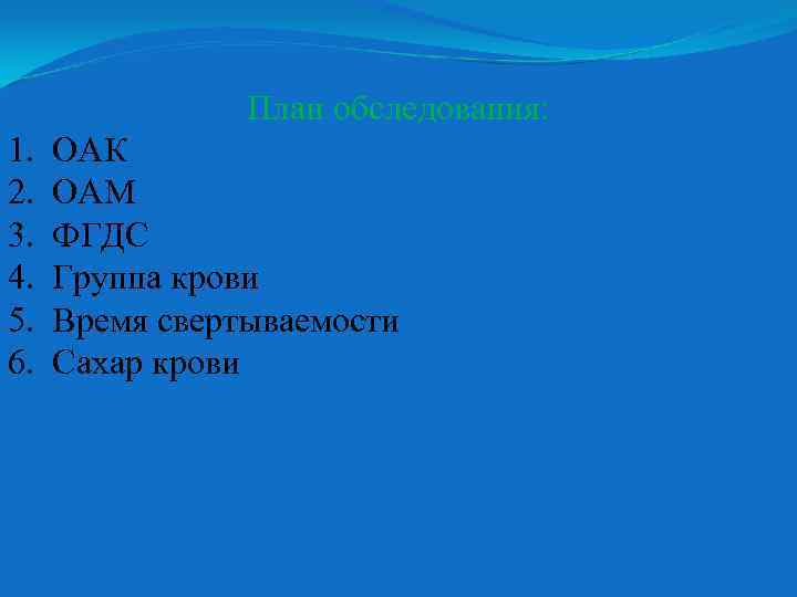 План обследования: 1. 2. 3. 4. 5. 6. ОАК ОАМ ФГДС Группа крови Время