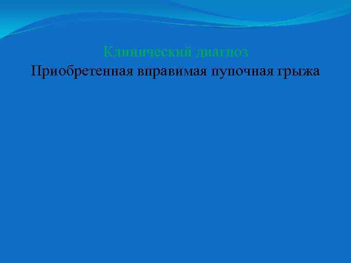 Клинический диагноз Приобретенная вправимая пупочная грыжа 