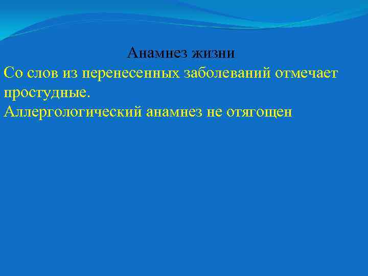 Анамнез жизни Со слов из перенесенных заболеваний отмечает простудные. Аллергологический анамнез не отягощен 