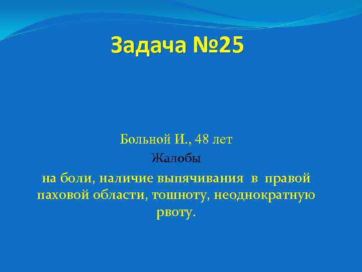 Задача № 25 Больной И. , 48 лет Жалобы на боли, наличие выпячивания в